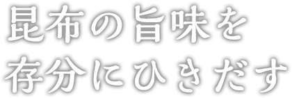 昆布の旨味を存分にひきだす