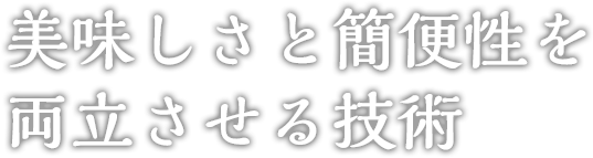 美味しさと簡便性を両立させる技術