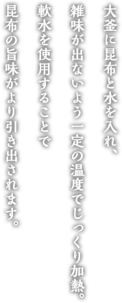 大釜に昆布と水を入れ、雑味が出ないよう一定の温度でじっくり加熱。軟水を使用することで昆布の旨みがより引き出されます。