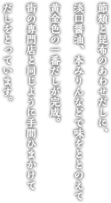 節類と昆布のあわせだしに、淡口醤油、本みりんなどで味をととのえて黄金色の一番だしが完成。街の専門店と同じように手間ひまかけてだしをとっています。