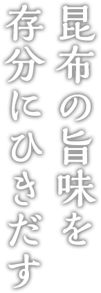 昆布の旨味を存分にひきだす