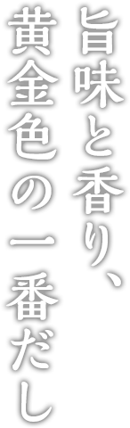 うま味と香り、黄金色の一番だし