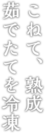 こねて、熟成。ゆでたてを冷凍