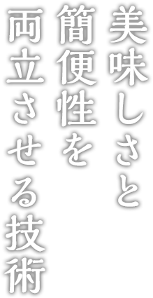 美味しさと簡便性を両立させる技術