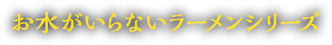 お水がいらないラーメンシリーズ