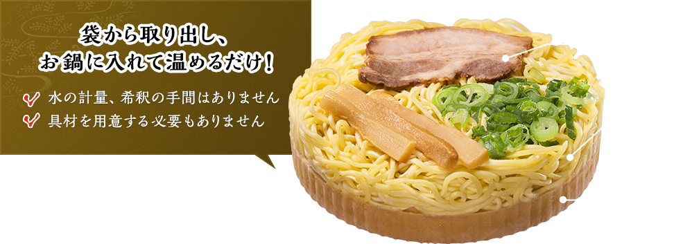 袋から取り出し、お鍋に入れて温めるだけ！水の計量、希釈の手間はありません具材を用意する必要もありません