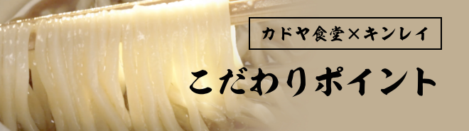 カドヤ食堂×キンレイ こだわりポイント