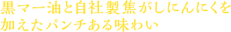 黒マー油と自社製焦がしにんにくを加えたパンチある味わい