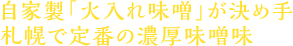 自家製「火入れ味噌」が決め手 札幌で定番の濃厚味噌味