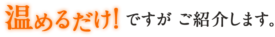 温めるだけ!ですが ご紹介します。