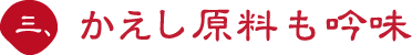 三、かえし原料も吟味