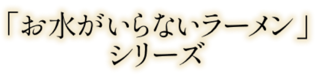 「お水がいらないラーメン」シリーズ